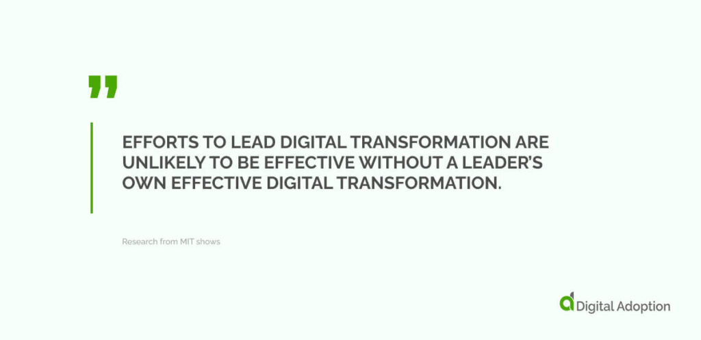 Research from MIT shows that “Efforts to lead digital transformation are unlikely to be effective without a leader’s own effective digital transformation.”